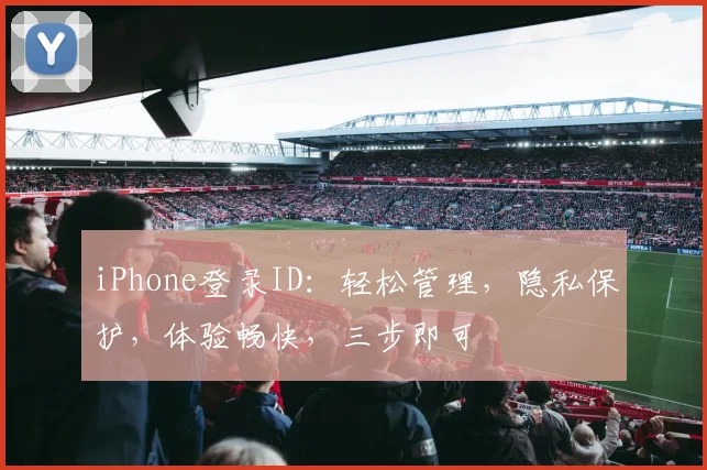 iPhone登录ID：轻松管理，隐私保护，体验畅快，三步即可