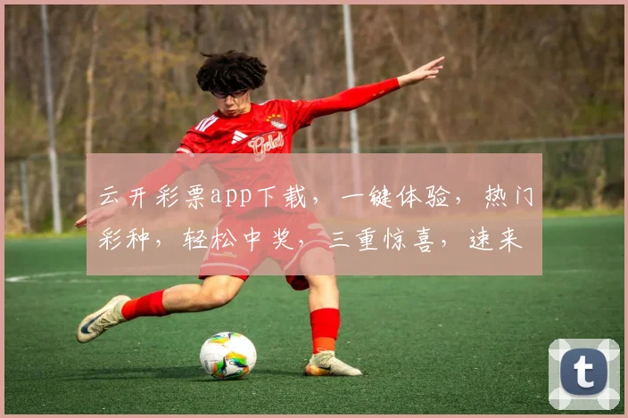 云开彩票app下载，一键体验，热门彩种，轻松中奖，三重惊喜，速来下载