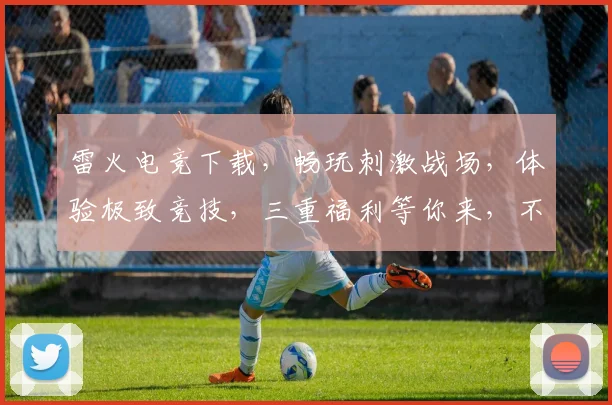 雷火电竞下载，畅玩刺激战场，体验极致竞技，三重福利等你来，不容错过