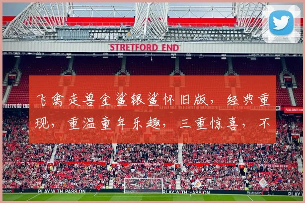 飞禽走兽金鲨银鲨怀旧版，经典重现，重温童年乐趣，三重惊喜，不容错过，畅玩无极限