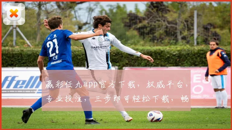 赢彩任九app官方下载，权威平台，专业投注，三步即可轻松下载，畅享精彩赛事