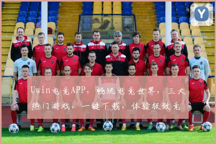 Uwin电竞APP，畅玩电竞世界，三大热门游戏，一键下载，体验极致竞技乐趣，畅享不停
