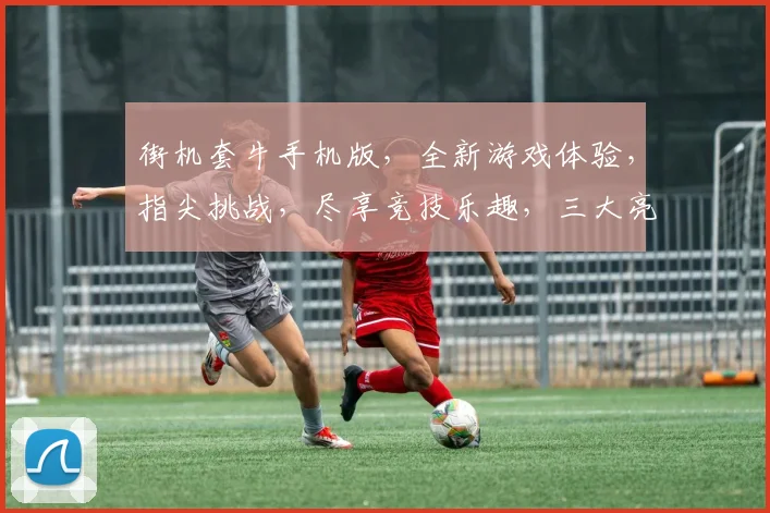街机套牛手机版，全新游戏体验，指尖挑战，尽享竞技乐趣，三大亮点，不容错过