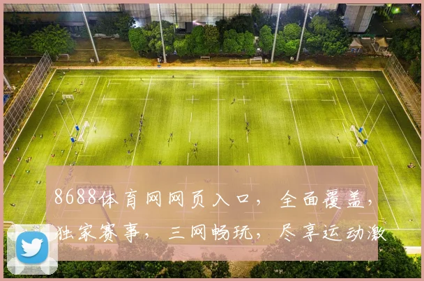 8688体育网网页入口，全面覆盖，独家赛事，三网畅玩，尽享运动激情