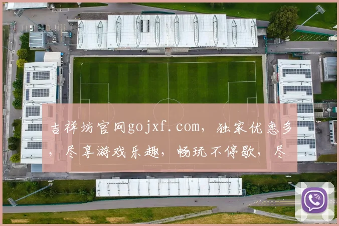 吉祥坊官网gojxf.com，独家优惠多，尽享游戏乐趣，畅玩不停歇，尽在吉祥坊