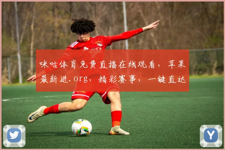 咪咕体育免费直播在线观看，苹果最新进.org，精彩赛事，一键直达，不容错过，尽享体育盛宴