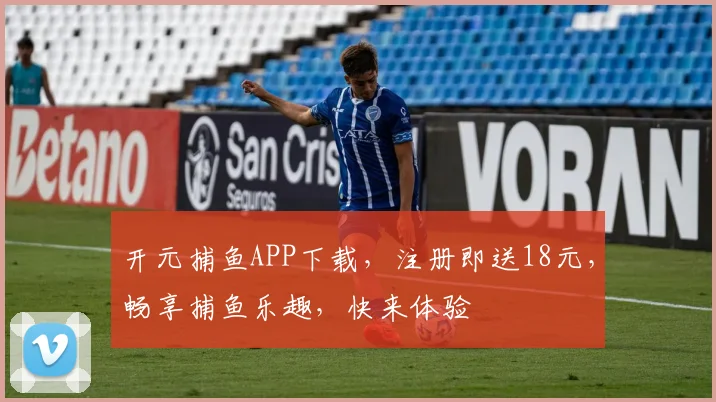 开元捕鱼APP下载，注册即送18元，畅享捕鱼乐趣，快来体验